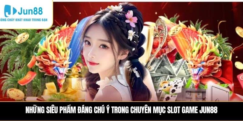 Những siêu phẩm đáng chú ý trong chuyên mục slot game JUN88